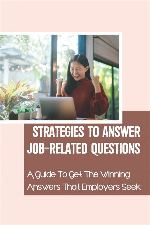 Strategies To Answer Job-Related Questions: A Guide To Get The Winning Answers That Employers Seek: Right Person For The Open Position (Paperback)
