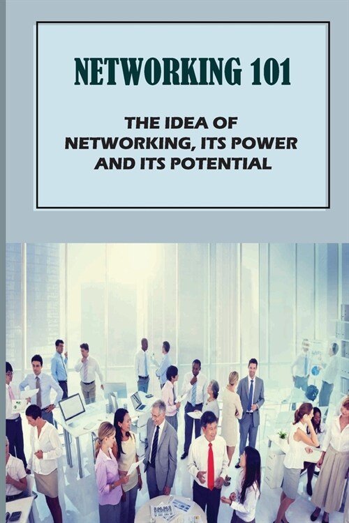 Networking 101: The Idea Of Networking, Its Power And Its Potential: Introducing Basic Network Concepts (Paperback)