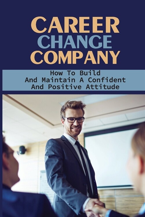 Career Change Company: How To Build And Maintain A Confident And Positive Attitude: Job Seeking Tips And Techniques (Paperback)