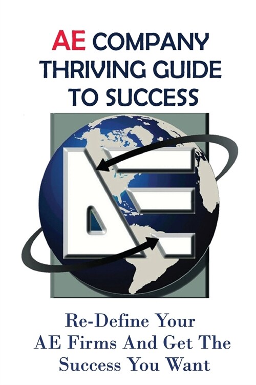 AE Company Thriving Guide To Success: Re-Define Your AE Firms And Get The Success You Want: Marketing Infrastructure For Ae Firms (Paperback)