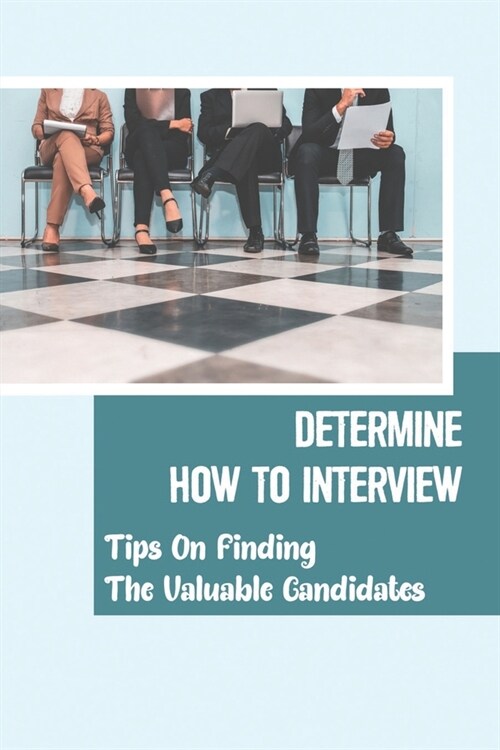 Determine How To Interview: Tips On Finding The Valuable Candidates: Candidate Determining (Paperback)