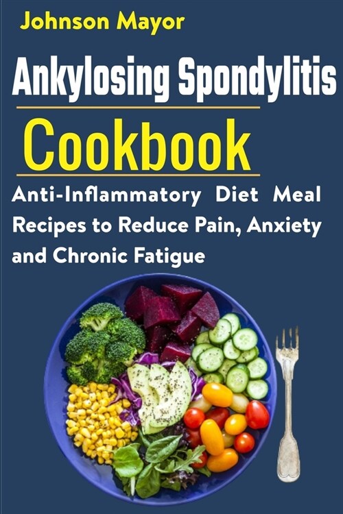 Ankylosing Spondylitis Cookbook: Anti-Inflammatory Diet Meal Recipes to Reduce Pain, Anxiety and Chronic Fatigue (Paperback)