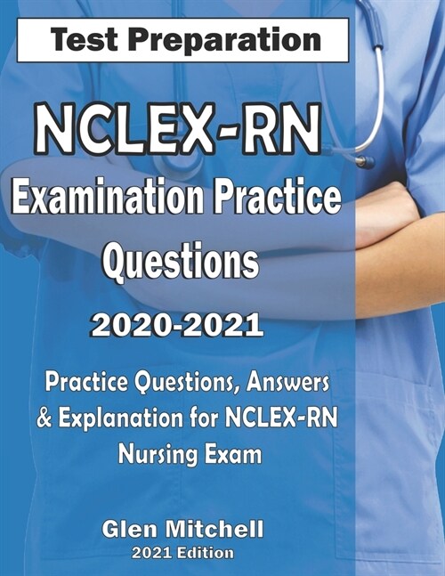 NCLEX-RN Examination Practice Questions 2020-2021: Practice Questions, Answers & Explanation for NCLEX Nursing Exam (Paperback)