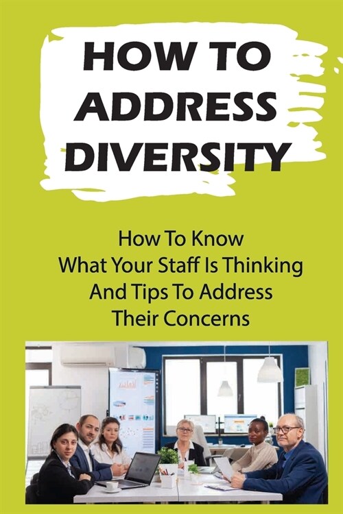 How To Address Diversity: How To Know What Your Staff Is Thinking And Tips To Address Their Concerns: How To Manage Race Diversity In The Workpl (Paperback)