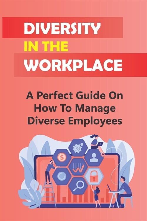 Diversity In The Workplace: A Perfect Guide On How To Manage Diverse Employees: How To Deal With Workplace Challenges (Paperback)