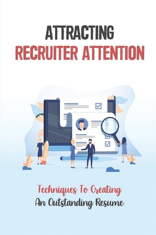 Attracting Recruiter Attention: Techniques To Creating An Outstanding Resume: Resume Writing Guide (Paperback)