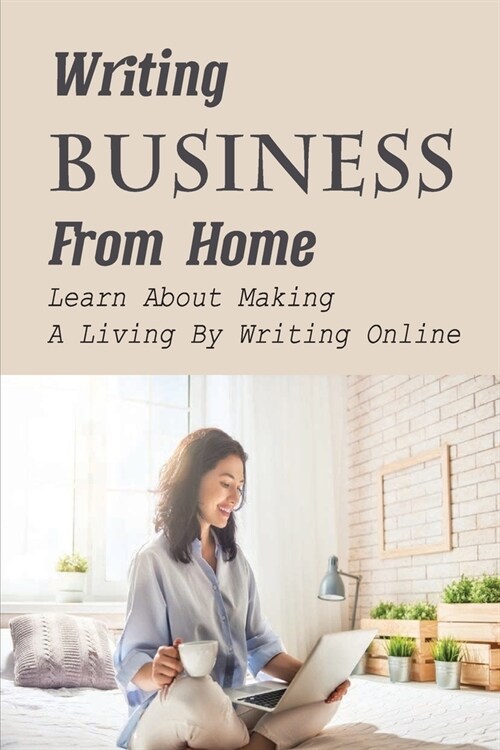 Writing Business From Home: Learn About Making A Living By Writing Online: Guide To Making Money Writing Online (Paperback)