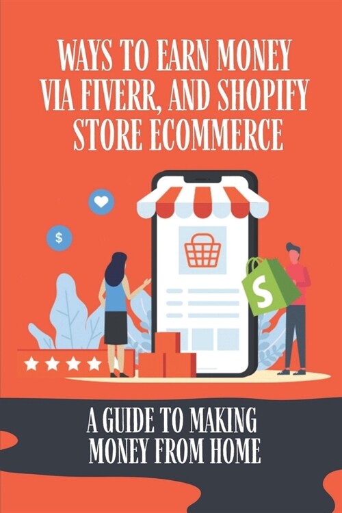 Ways To Earn Money Via Fiverr, And Shopify Store Ecommerce: A Guide To Making Money From Home: Start Working From Home (Paperback)