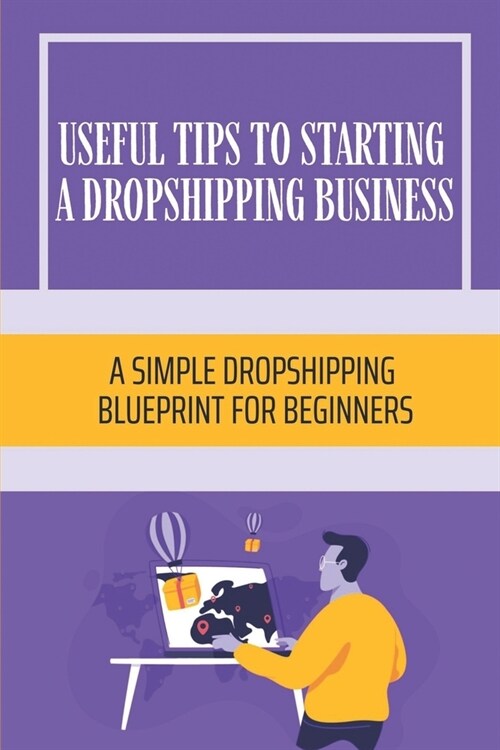 Useful Tips To Starting A Dropshipping Business: A Simple Dropshipping Blueprint For Beginners: Get Started With Almost No Capital (Paperback)