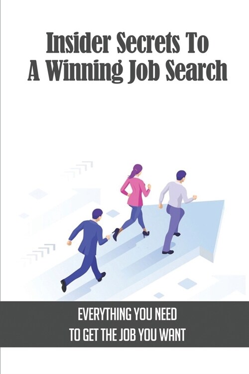 Insider Secrets To A Winning Job Search: Everything You Need To Get The Job You Want: Job Searching Tips (Paperback)