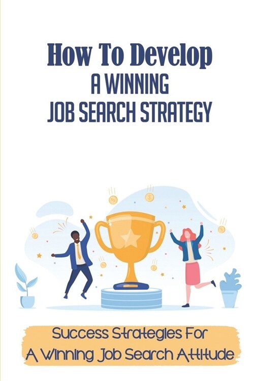 How To Develop A Winning Job Search Strategy: Success Strategies For A Winning Job Search Attitude: Traditional Job Search Techniques (Paperback)