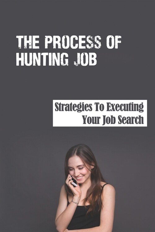 The Process Of Hunting Job: Strategies To Executing Your Job Search: Outline For Job Seeker (Paperback)