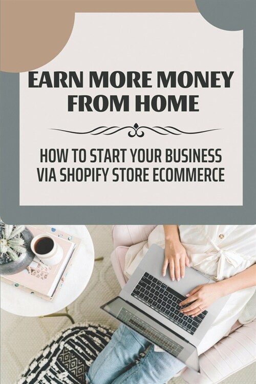 Earn More Money From Home: How To Start Your Business Via Shopify Store Ecommerce: Quickly Flip On Fiverr (Paperback)