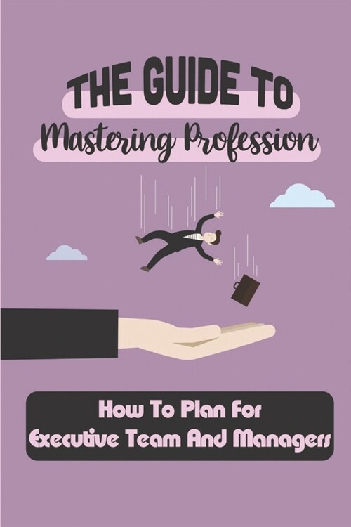 The Guide To Mastering Profession: How To Plan For Executive Team And Managers: Landing Career (Paperback)