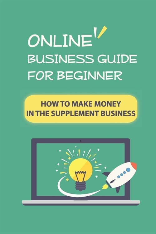 Online Business Guide For Beginner: How To Make Money In The Supplement Business: Online Business Ideas (Paperback)