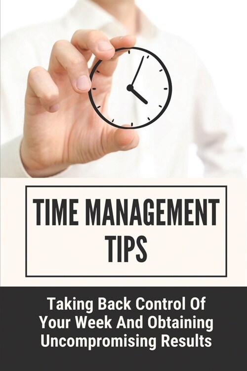 Time Management Tips: Taking Back Control Of Your Week And Obtaining Uncompromising Results: Short Days Are The Key To Results (Paperback)