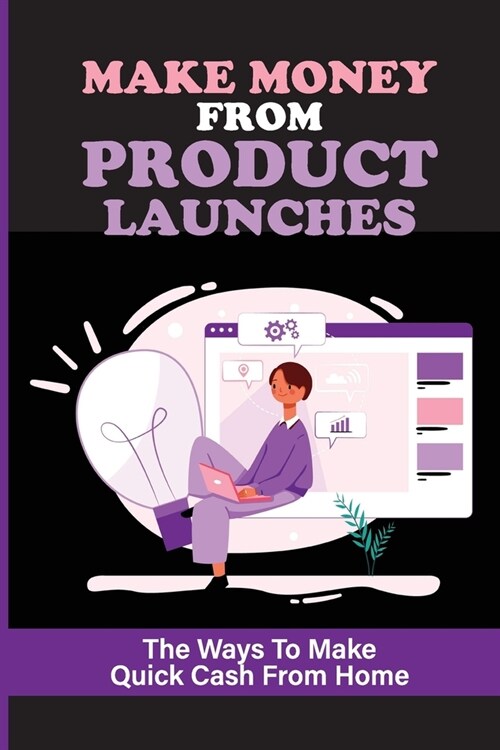 Make Money From Product Launches: The Ways To Make Quick Cash From Home: Searches & Selling Affiliate Product Launches (Paperback)