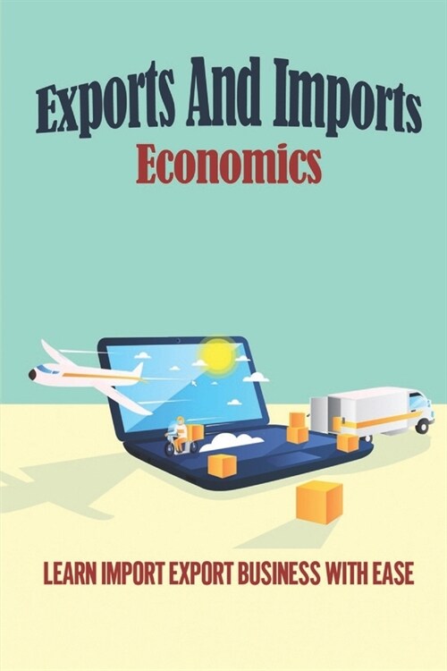 Exports And Imports Economics: Learn Import Export Business With Ease: Discover Import Export (Paperback)
