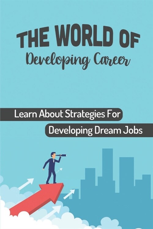 The World Of Developing Career: Learn About Strategies For Developing Dream Jobs: Start Successful Career (Paperback)