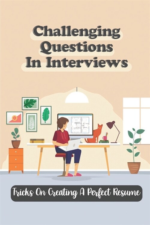 Challenging Questions In Interviews: Tricks On Creating A Perfect Resume: Making Dream Job (Paperback)