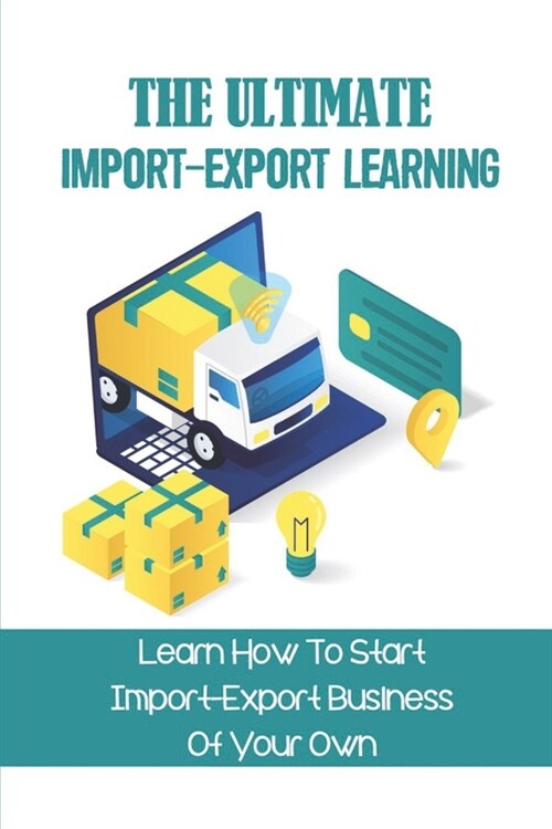 The Ultimate Import-Export Learning: Learn How To Start Import-Export Business Of Your Own: Online Import Export (Paperback)