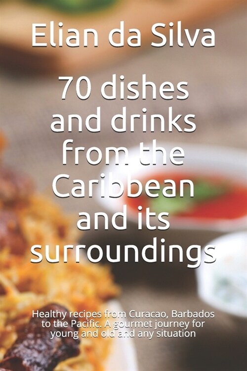 70 dishes and drinks from the Caribbean and its surroundings: Healthy recipes from Curacao, Barbados to the Pacific. A gourmet journey for young and o (Paperback)