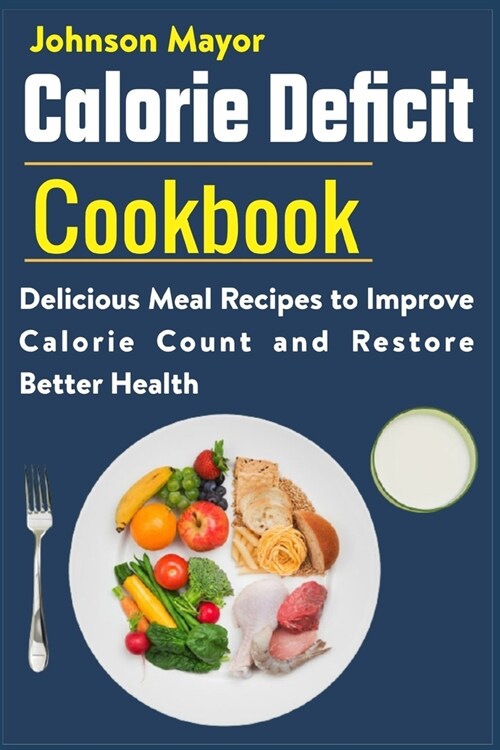 Calorie Deficit Cookbook: Delicious Meal Recipes to Improve Calorie Count and Restore Better Health (Paperback)