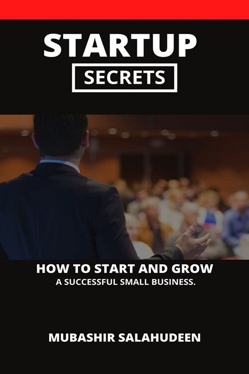 Startup Secrets: How to Start and Grow a Successful Small Business. (Paperback)