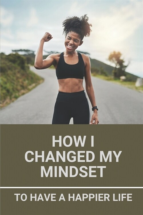 How I Changed My Mindset: To Have A Happier Life: Body Hack Book (Paperback)