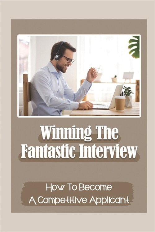 Winning The Fantastic Interview: How To Become A Competitive Applicant: Applying For Job (Paperback)