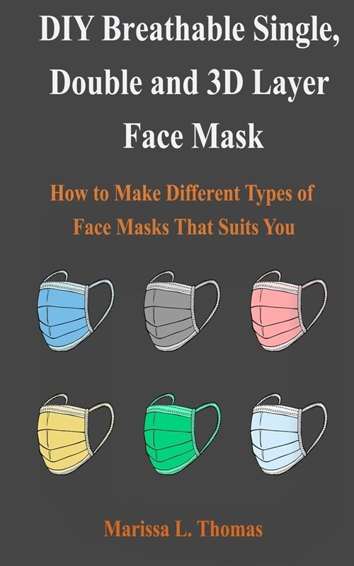 DIY Breathable Single, Double and 3D Layer Mask: How to Make Different Types of Face Masks That Suits You (Paperback)