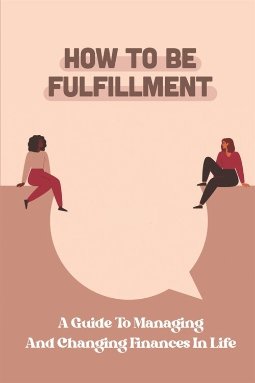 How To Be Fulfillment: A Guide To Managing And Changing Finances In Life: Get Thinking (Paperback)