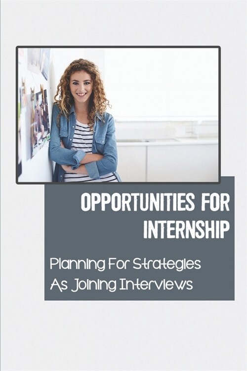 Opportunities For Internship: Planning For Strategies As Joining Interviews: Get Internship Placements (Paperback)