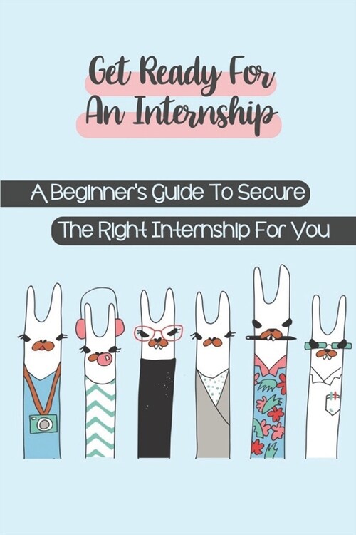 Get Ready For An Internship: A Beginners Guide To Secure The Right Internship For You: How To Secure An Internship (Paperback)