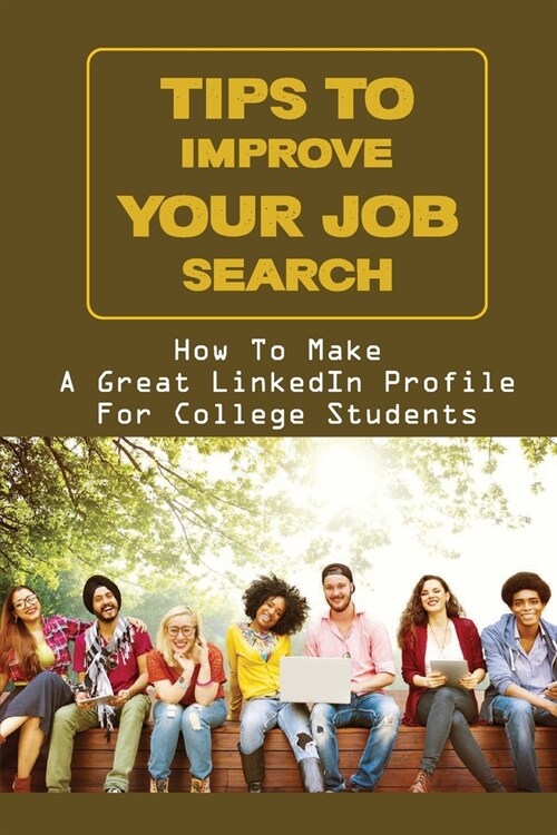 Tips To Improve Your Job Search: How To Make A Great LinkedIn Profile For College Students: How To Search Linkedin For Jobs (Paperback)