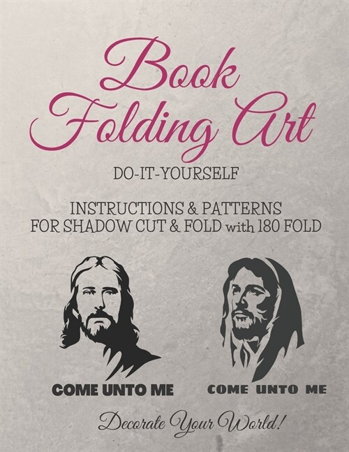 Book Folding Art - Come Unto Me - 2 styles - Shadow, Cut and Fold - 180 Fold: Step-by-step ... Do-It-Yourself Instructions and Patterns (Paperback)