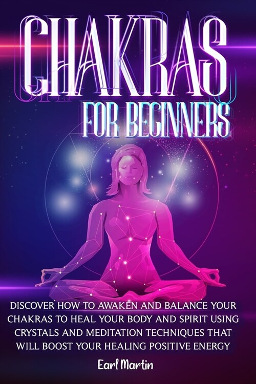 Chakras For Beginners: Discover How to Awaken and Balance Your Chakras, Healing Your Body and Spirit Using Crystals and Meditation Techniques (Paperback)