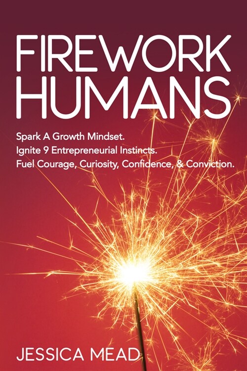 Firework Humans: Spark a Growth Mindset. Ignite 9 Entrepreneurial Instincts. Fuel Courage, Curiosity, Confidence, & Conviction. (Paperback)