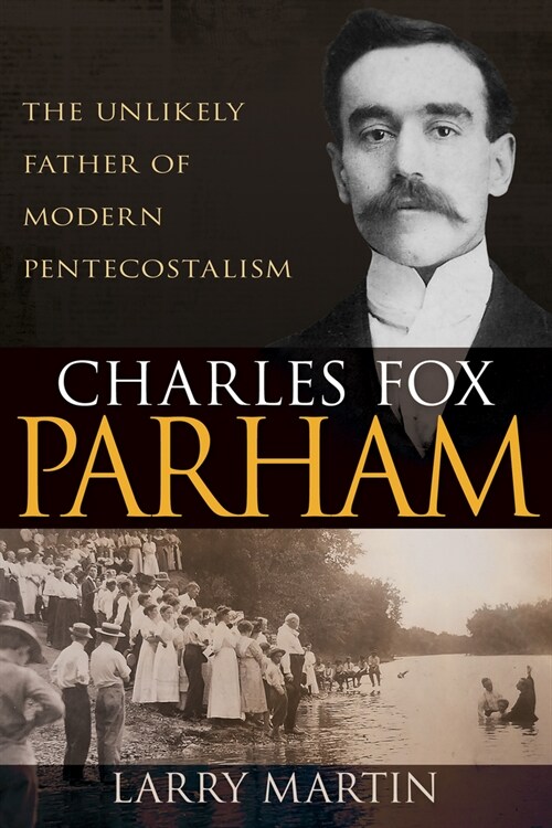 Charles Fox Parham: The Unlikely Father of Modern Pentecostalism (Paperback)