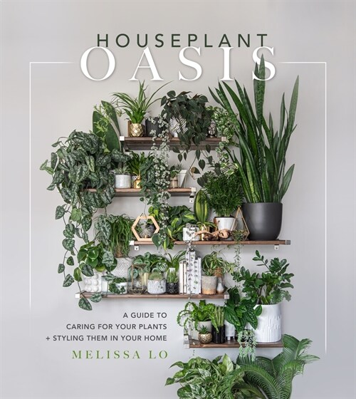 Houseplant Oasis: A Guide to Caring for Your Plants + Styling Them in Your Home (Hardcover)