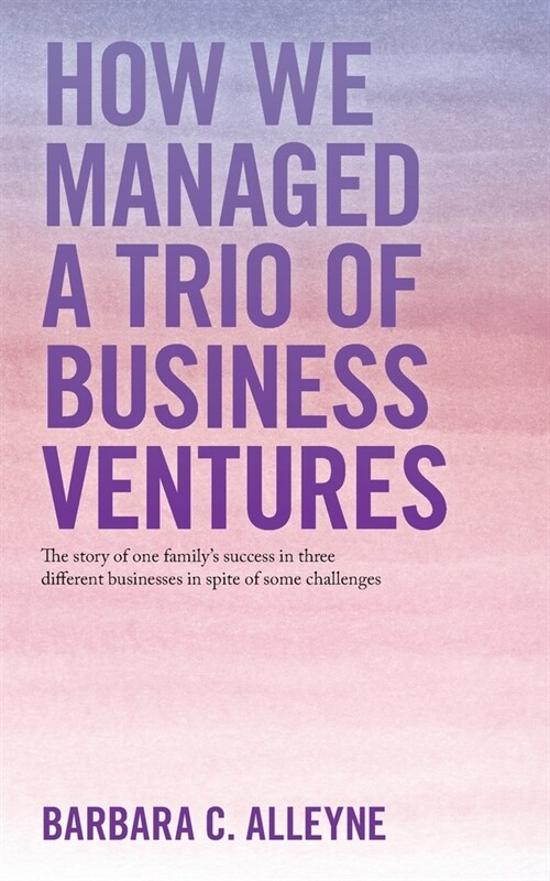 How We Managed a Trio of Business Ventures: The Story of One Familys Success in Three Different Businesses in Spite of Some Challenges (Paperback)