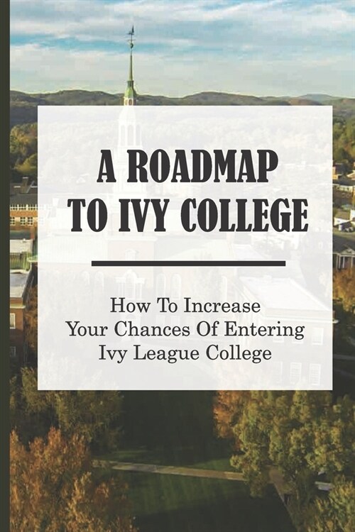 A Roadmap To Ivy College: How To Increase Your Chances Of Entering Ivy League College: Personal Essays (Paperback)