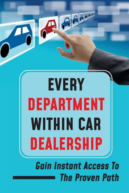 Every Department Within Car Dealership: Gain Instant Access To The Proven Path: Guide To Show Dealerships (Paperback)
