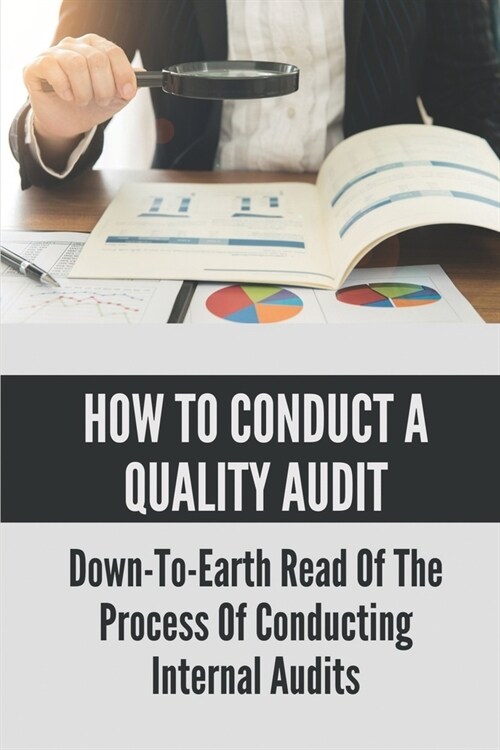 How To Conduct A Quality Audit: Down-To-Earth Read Of The Process Of Conducting Internal Audits: The Basics Of Quality Auditing (Paperback)