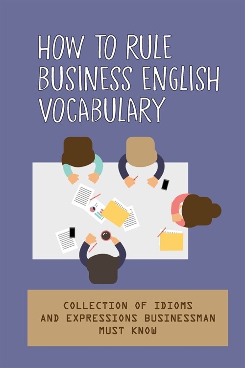 How To Rule Business English Vocabulary: Collection Of Idioms And Expressions Businessman Must Know: Common Business English Phrases For A Workplace M (Paperback)