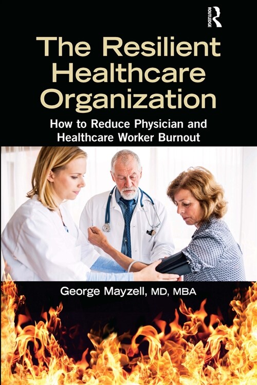 The Resilient Healthcare Organization : How to Reduce Physician and Healthcare Worker Burnout (Paperback)