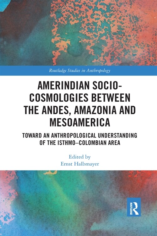 Amerindian Socio-Cosmologies between the Andes, Amazonia and Mesoamerica : Toward an Anthropological Understanding of the Isthmo–Colombian Area (Paperback)