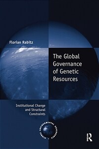 The Global Governance of Genetic Resources : Institutional Change and Structural Constraints (Paperback)