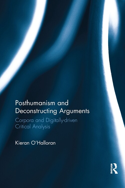 Posthumanism and Deconstructing Arguments : Corpora and Digitally-driven Critical Analysis (Paperback)