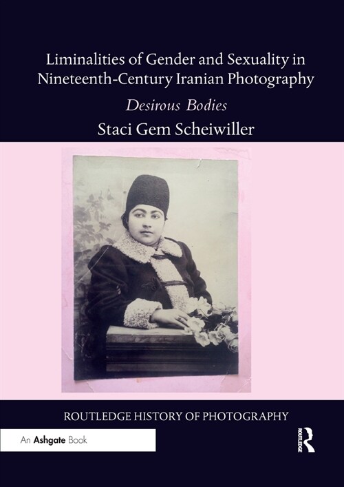 Liminalities of Gender and Sexuality in Nineteenth-Century Iranian Photography : Desirous Bodies (Paperback)